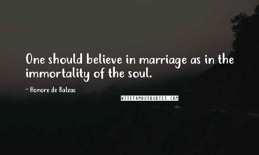 Honore De Balzac Quotes: One should believe in marriage as in the immortality of the soul.