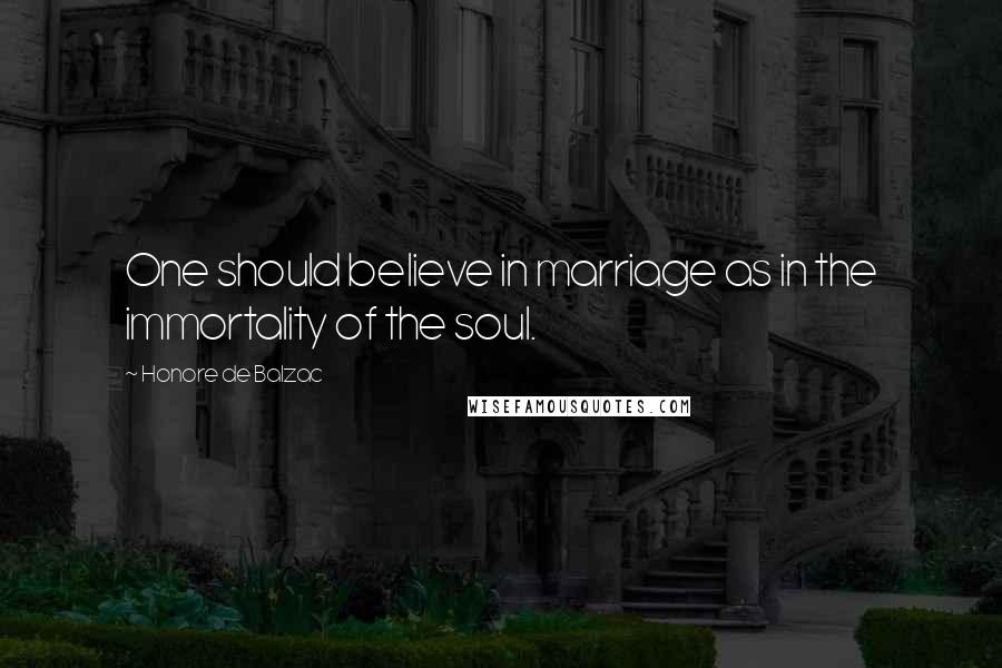 Honore De Balzac Quotes: One should believe in marriage as in the immortality of the soul.