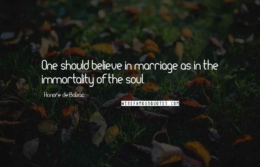 Honore De Balzac Quotes: One should believe in marriage as in the immortality of the soul.