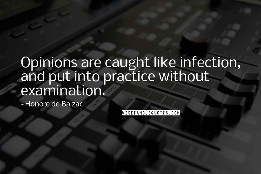 Honore De Balzac Quotes: Opinions are caught like infection, and put into practice without examination.