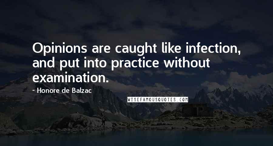 Honore De Balzac Quotes: Opinions are caught like infection, and put into practice without examination.