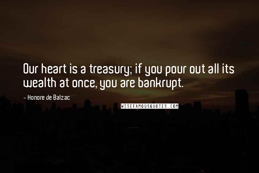 Honore De Balzac Quotes: Our heart is a treasury; if you pour out all its wealth at once, you are bankrupt.