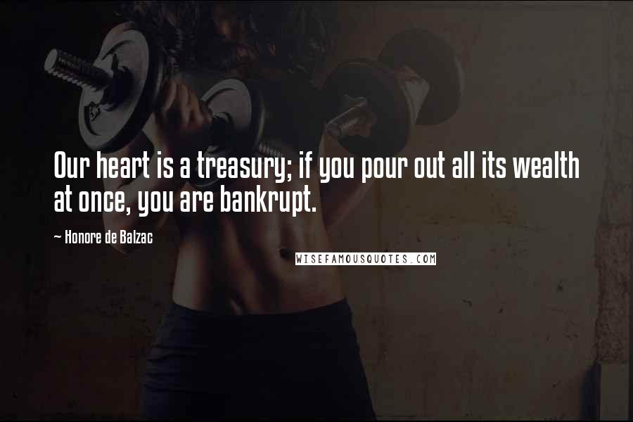 Honore De Balzac Quotes: Our heart is a treasury; if you pour out all its wealth at once, you are bankrupt.