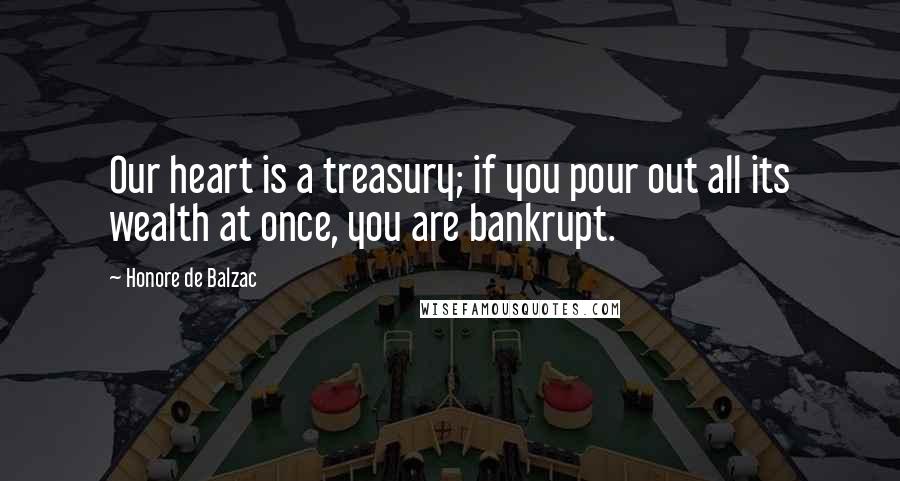 Honore De Balzac Quotes: Our heart is a treasury; if you pour out all its wealth at once, you are bankrupt.