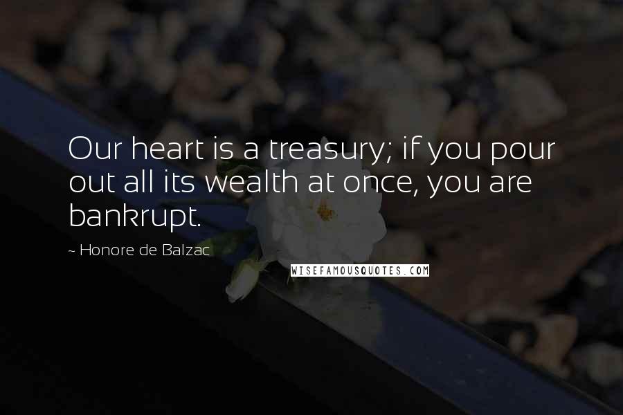 Honore De Balzac Quotes: Our heart is a treasury; if you pour out all its wealth at once, you are bankrupt.