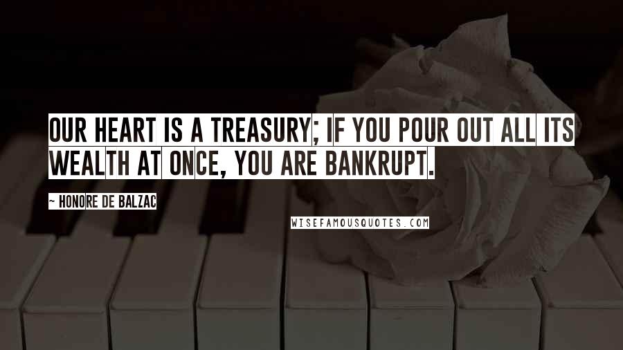 Honore De Balzac Quotes: Our heart is a treasury; if you pour out all its wealth at once, you are bankrupt.