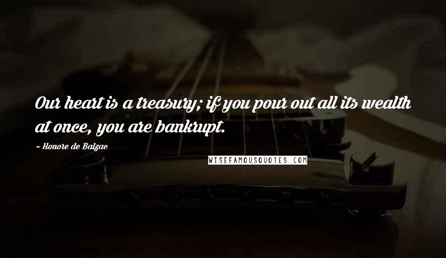 Honore De Balzac Quotes: Our heart is a treasury; if you pour out all its wealth at once, you are bankrupt.