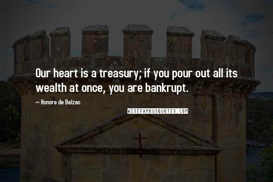 Honore De Balzac Quotes: Our heart is a treasury; if you pour out all its wealth at once, you are bankrupt.