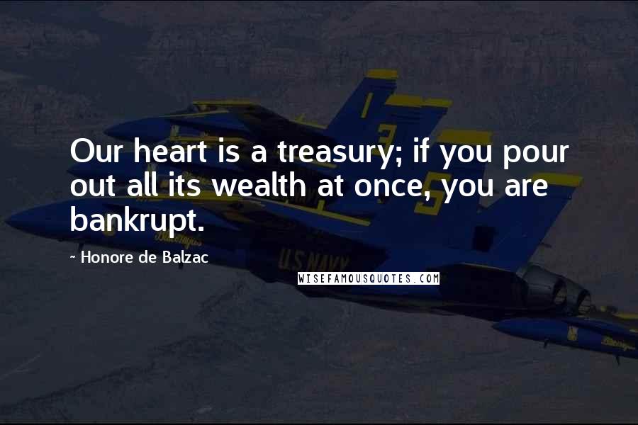 Honore De Balzac Quotes: Our heart is a treasury; if you pour out all its wealth at once, you are bankrupt.