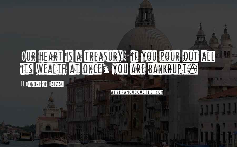 Honore De Balzac Quotes: Our heart is a treasury; if you pour out all its wealth at once, you are bankrupt.