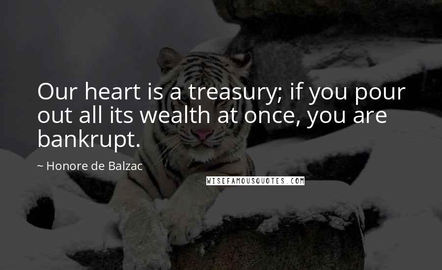 Honore De Balzac Quotes: Our heart is a treasury; if you pour out all its wealth at once, you are bankrupt.