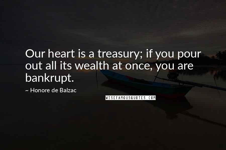 Honore De Balzac Quotes: Our heart is a treasury; if you pour out all its wealth at once, you are bankrupt.