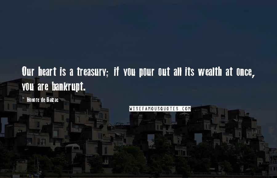 Honore De Balzac Quotes: Our heart is a treasury; if you pour out all its wealth at once, you are bankrupt.