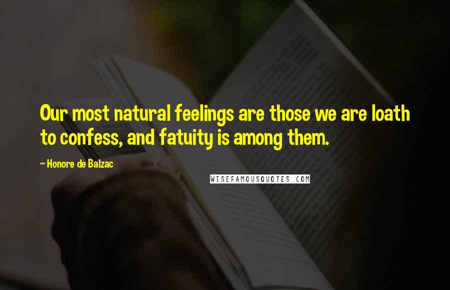 Honore De Balzac Quotes: Our most natural feelings are those we are loath to confess, and fatuity is among them.