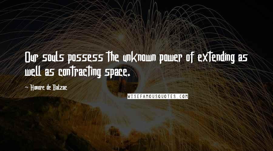 Honore De Balzac Quotes: Our souls possess the unknown power of extending as well as contracting space.