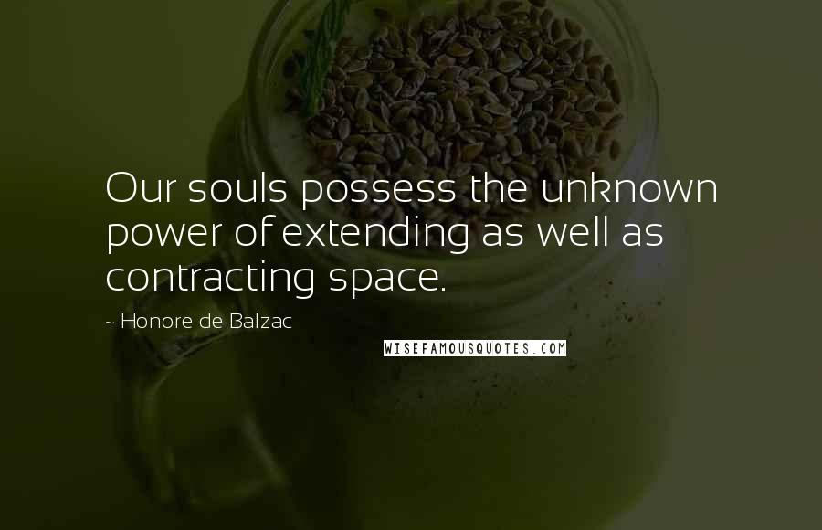 Honore De Balzac Quotes: Our souls possess the unknown power of extending as well as contracting space.