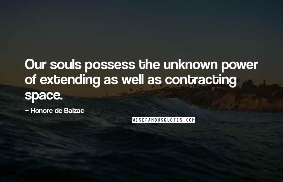 Honore De Balzac Quotes: Our souls possess the unknown power of extending as well as contracting space.