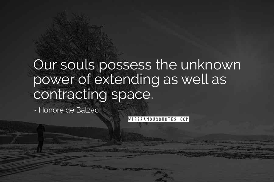 Honore De Balzac Quotes: Our souls possess the unknown power of extending as well as contracting space.