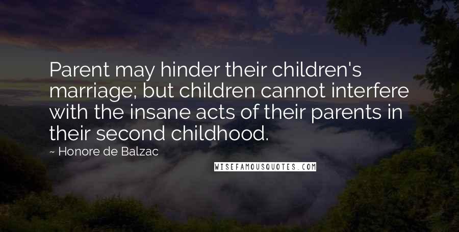 Honore De Balzac Quotes: Parent may hinder their children's marriage; but children cannot interfere with the insane acts of their parents in their second childhood.