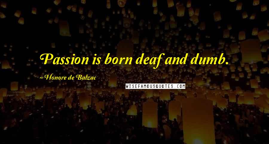 Honore De Balzac Quotes: Passion is born deaf and dumb.