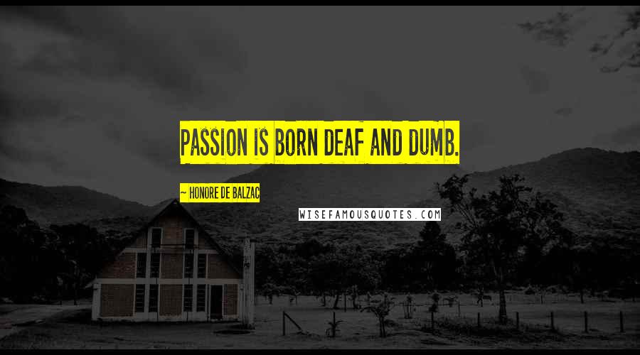 Honore De Balzac Quotes: Passion is born deaf and dumb.