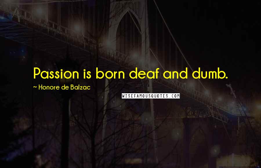 Honore De Balzac Quotes: Passion is born deaf and dumb.