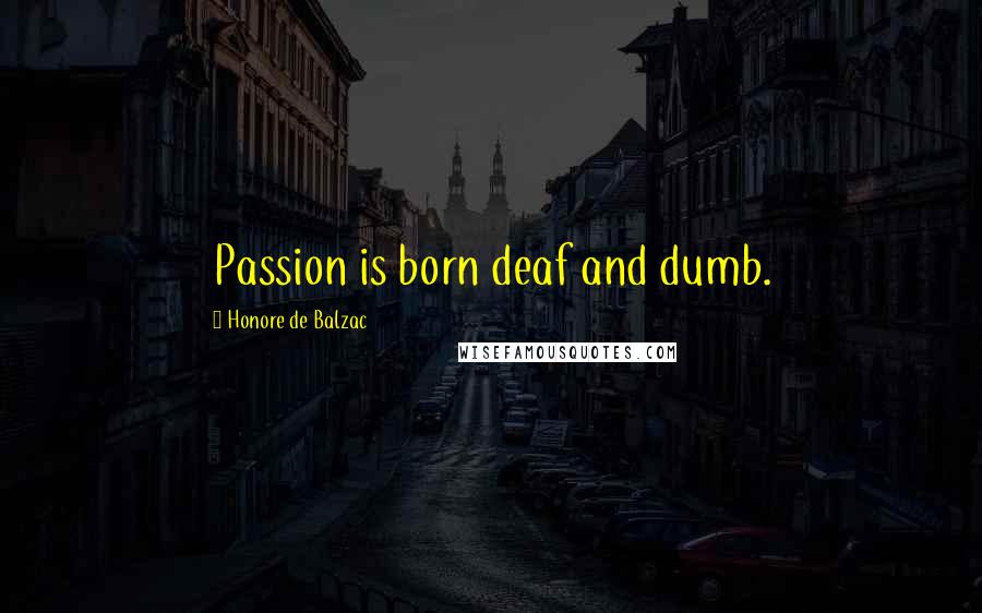 Honore De Balzac Quotes: Passion is born deaf and dumb.