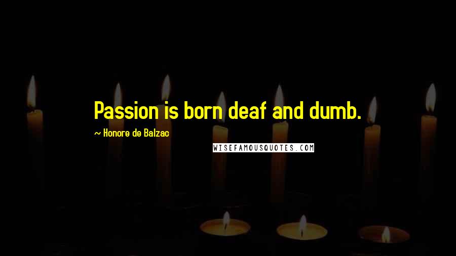 Honore De Balzac Quotes: Passion is born deaf and dumb.