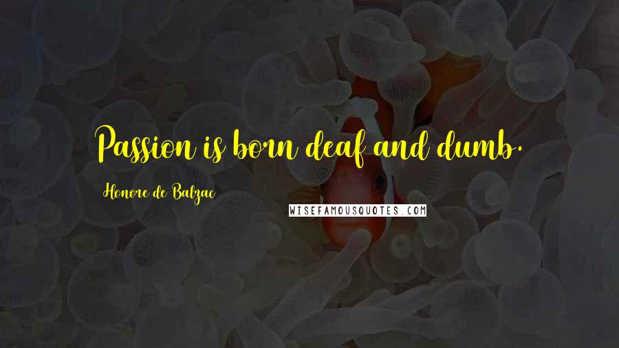 Honore De Balzac Quotes: Passion is born deaf and dumb.