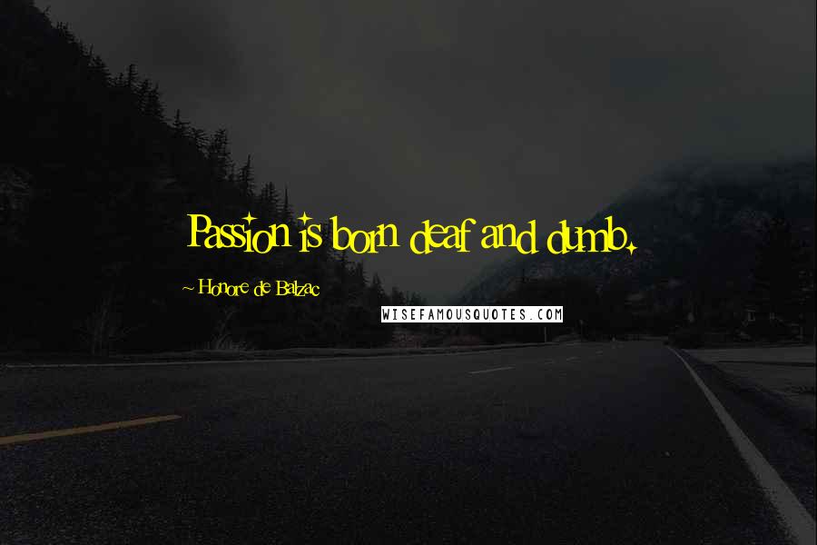 Honore De Balzac Quotes: Passion is born deaf and dumb.