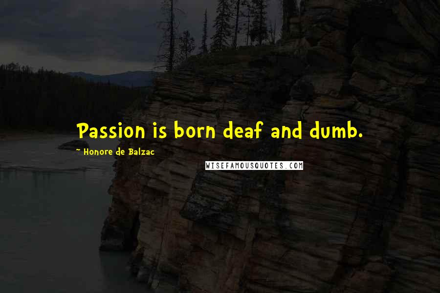 Honore De Balzac Quotes: Passion is born deaf and dumb.