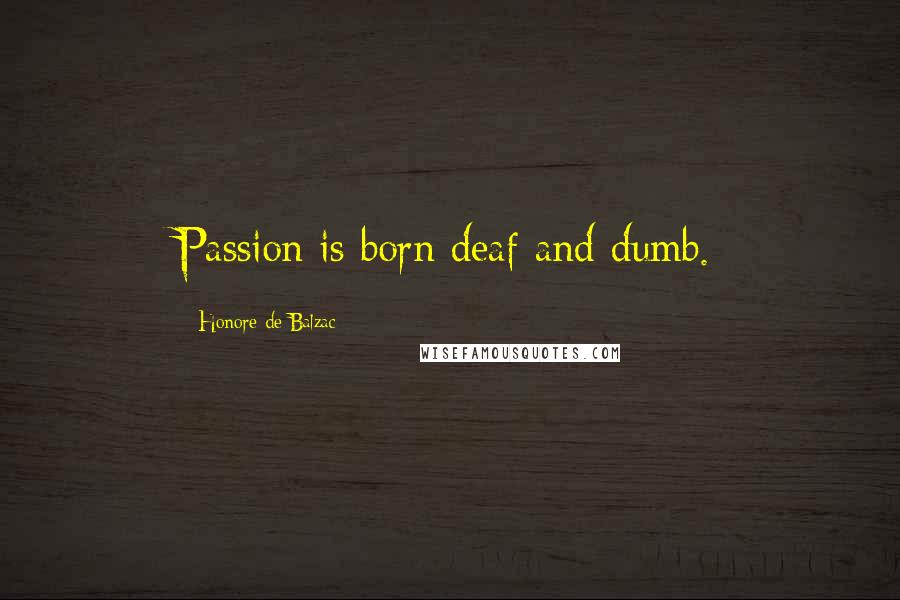 Honore De Balzac Quotes: Passion is born deaf and dumb.