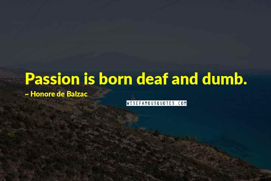 Honore De Balzac Quotes: Passion is born deaf and dumb.