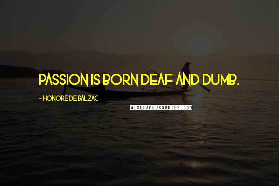 Honore De Balzac Quotes: Passion is born deaf and dumb.