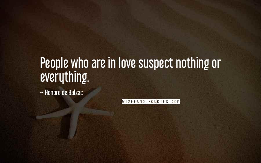 Honore De Balzac Quotes: People who are in love suspect nothing or everything.