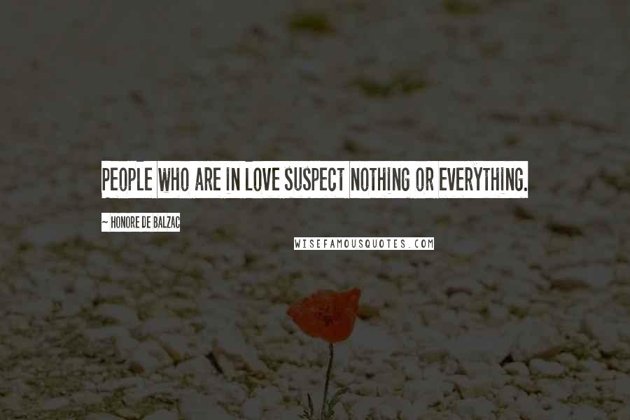 Honore De Balzac Quotes: People who are in love suspect nothing or everything.