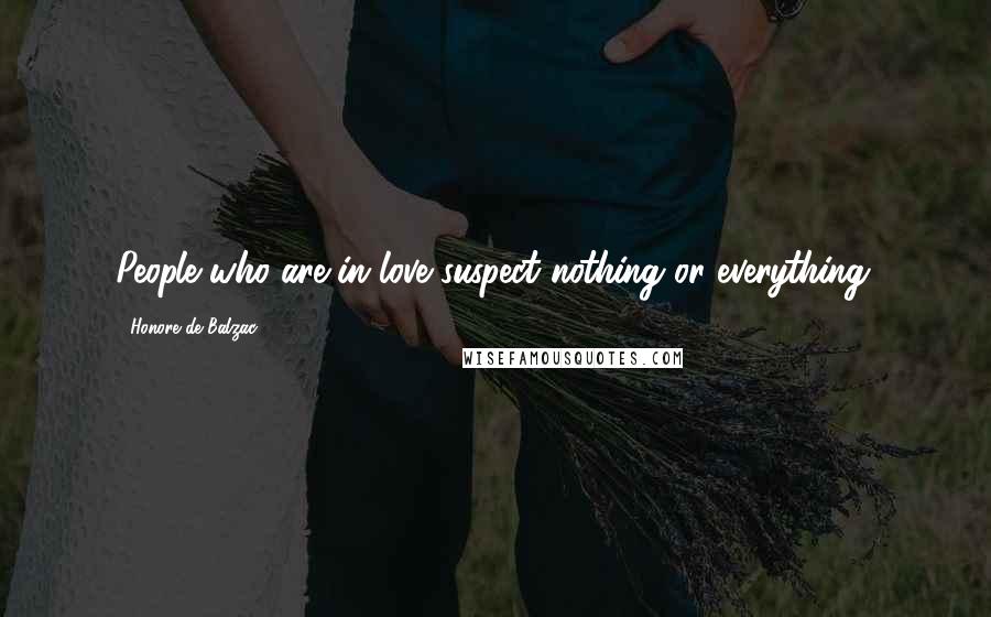 Honore De Balzac Quotes: People who are in love suspect nothing or everything.