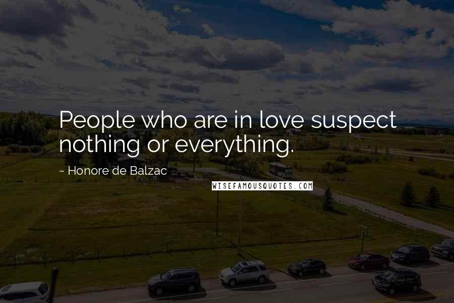 Honore De Balzac Quotes: People who are in love suspect nothing or everything.