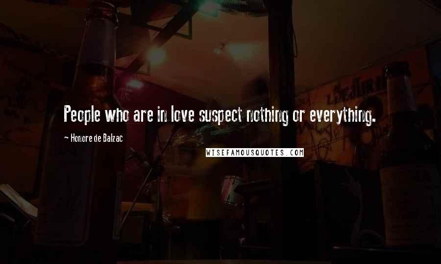 Honore De Balzac Quotes: People who are in love suspect nothing or everything.