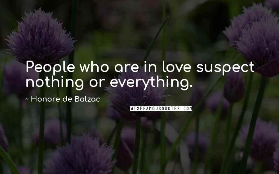 Honore De Balzac Quotes: People who are in love suspect nothing or everything.