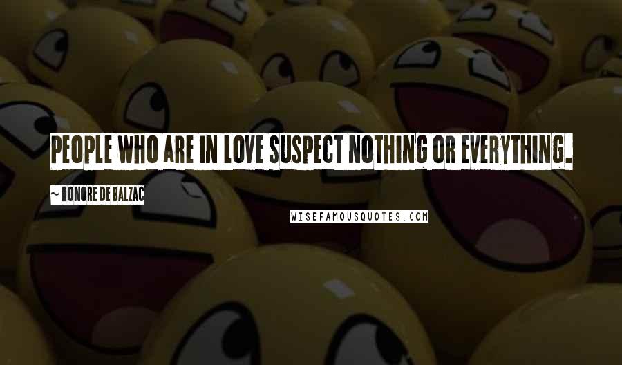 Honore De Balzac Quotes: People who are in love suspect nothing or everything.