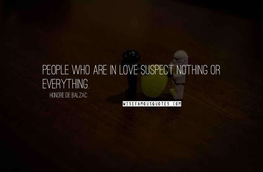 Honore De Balzac Quotes: People who are in love suspect nothing or everything.