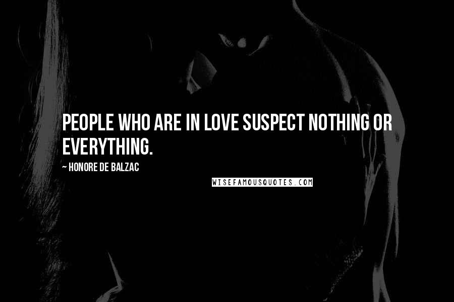 Honore De Balzac Quotes: People who are in love suspect nothing or everything.