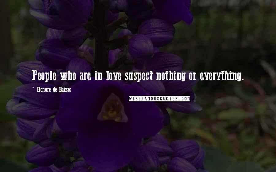 Honore De Balzac Quotes: People who are in love suspect nothing or everything.