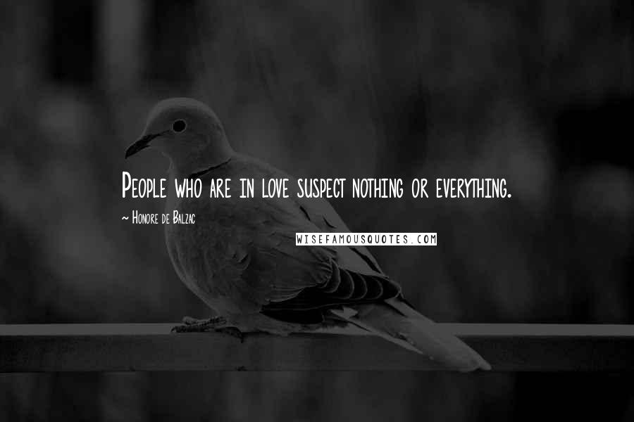 Honore De Balzac Quotes: People who are in love suspect nothing or everything.