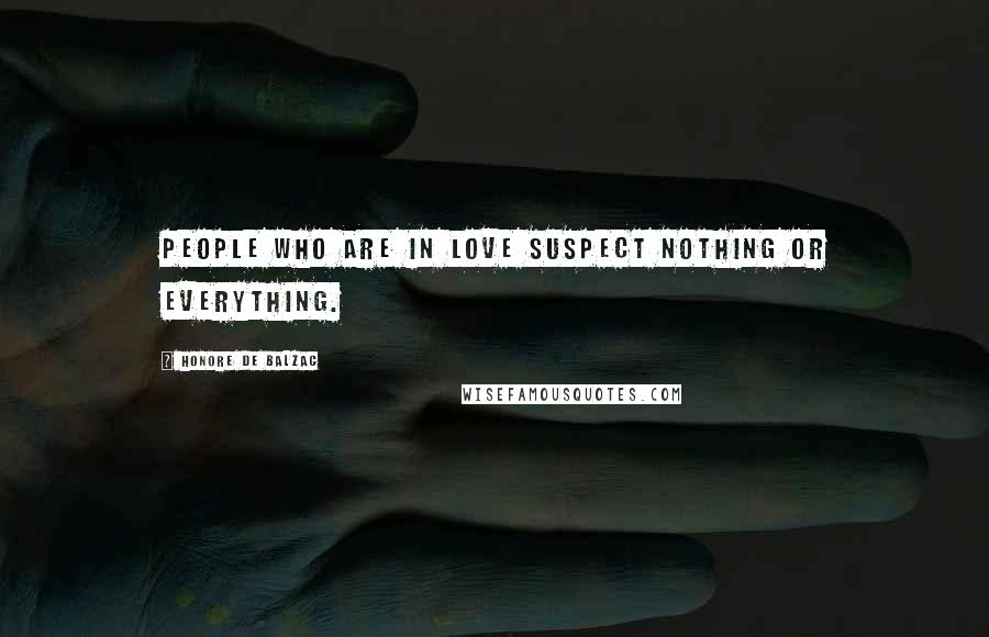 Honore De Balzac Quotes: People who are in love suspect nothing or everything.