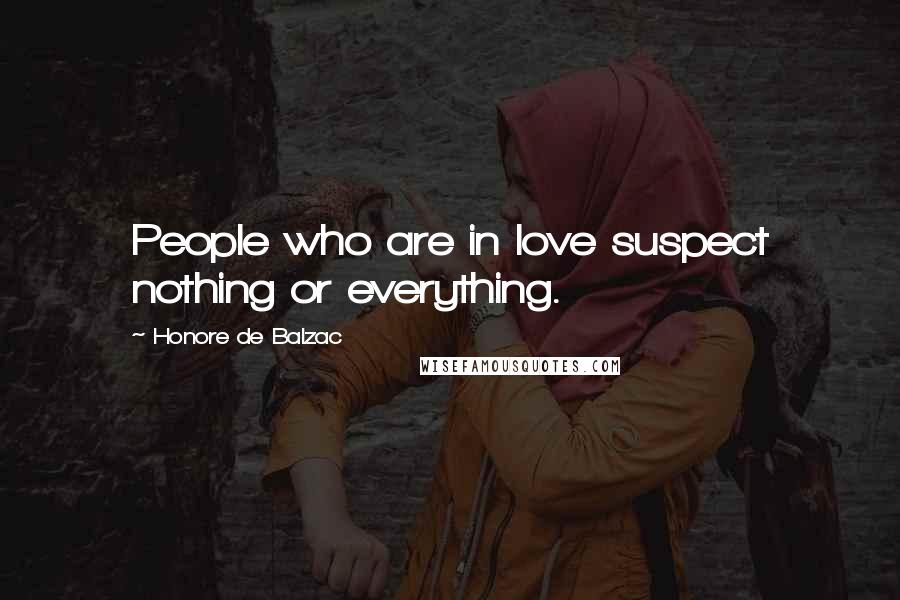 Honore De Balzac Quotes: People who are in love suspect nothing or everything.