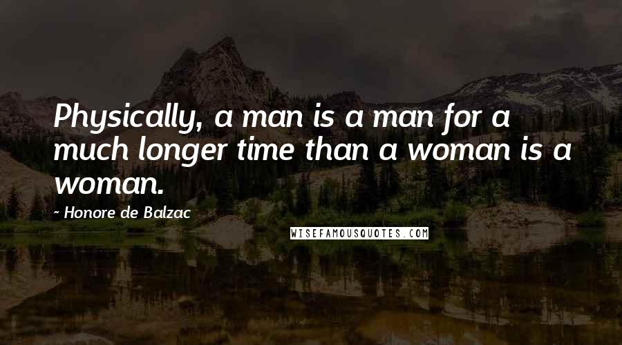 Honore De Balzac Quotes: Physically, a man is a man for a much longer time than a woman is a woman.