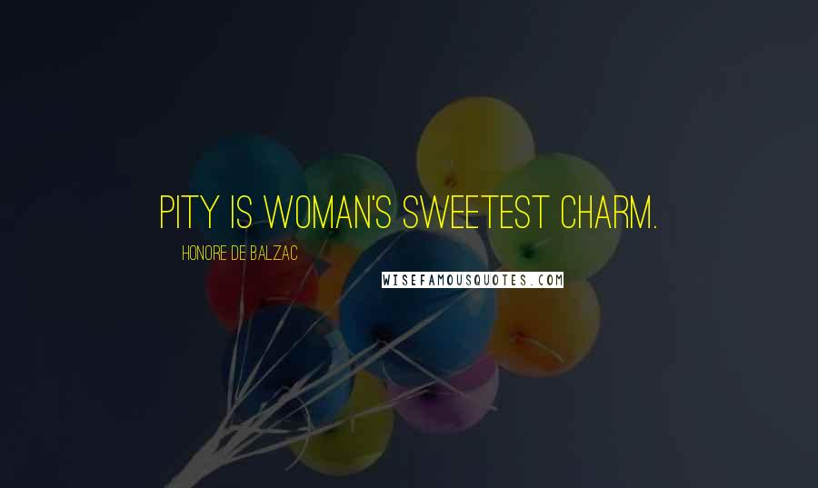 Honore De Balzac Quotes: Pity is woman's sweetest charm.