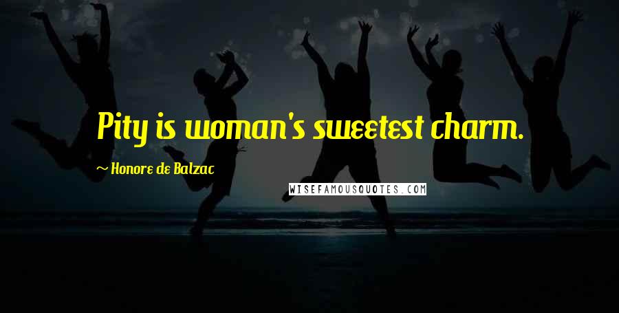 Honore De Balzac Quotes: Pity is woman's sweetest charm.